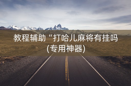 教程辅助“打哈儿麻将有挂吗(专用神器)