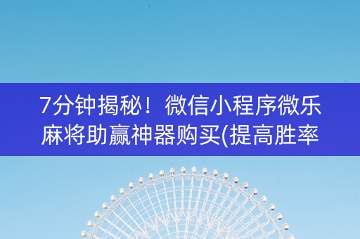 7分钟揭秘！微信小程序微乐麻将助赢神器购买(提高胜率)