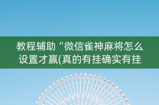 教程辅助“微信雀神麻将怎么设置才赢(真的有挂确实有挂)