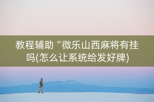 教程辅助“微乐山西麻将有挂吗(怎么让系统给发好牌)