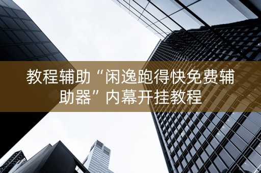 教程辅助“闲逸跑得快免费辅助器”内幕开挂教程