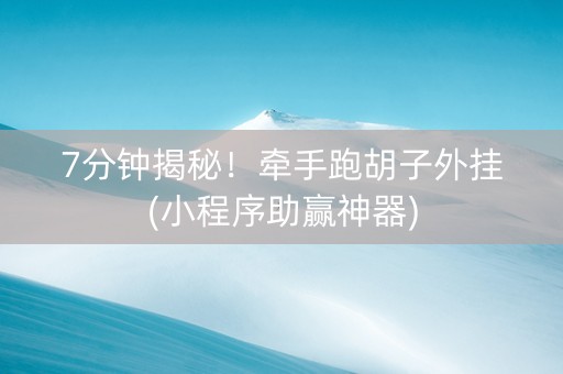 7分钟揭秘！牵手跑胡子外挂(小程序助赢神器)