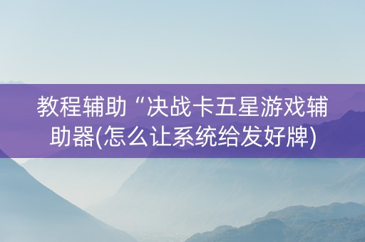 教程辅助“决战卡五星游戏辅助器(怎么让系统给发好牌)
