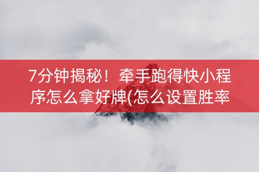 7分钟揭秘！牵手跑得快小程序怎么拿好牌(怎么设置胜率)
