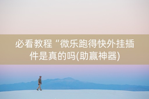 必看教程“微乐跑得快外挂插件是真的吗(助赢神器)