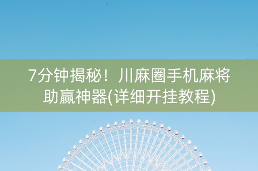 7分钟揭秘！川麻圈手机麻将助赢神器(详细开挂教程)