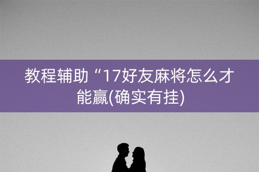 教程辅助“17好友麻将怎么才能赢(确实有挂)