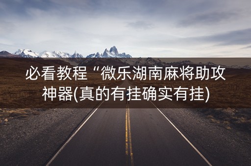 必看教程“微乐湖南麻将助攻神器(真的有挂确实有挂)