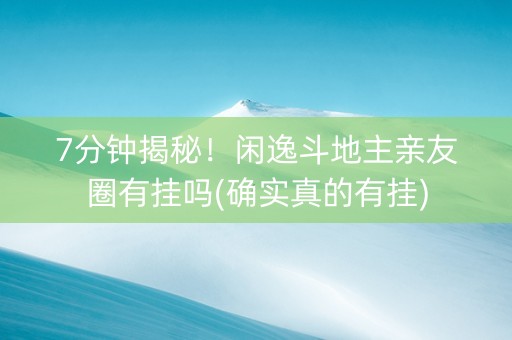 7分钟揭秘！闲逸斗地主亲友圈有挂吗(确实真的有挂)