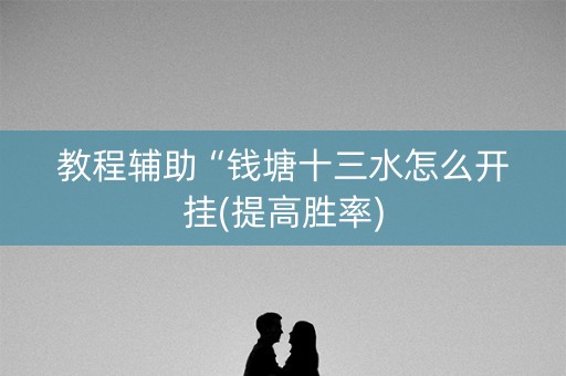 教程辅助“钱塘十三水怎么开挂(提高胜率)
