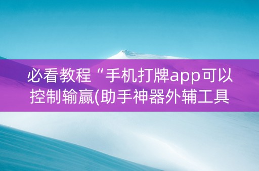 必看教程“手机打牌app可以控制输赢(助手神器外辅工具)