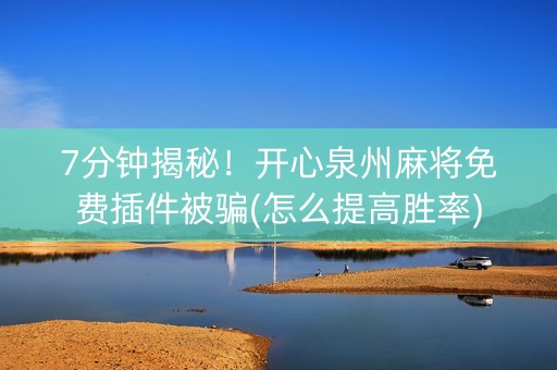7分钟揭秘！开心泉州麻将免费插件被骗(怎么提高胜率)