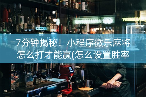 7分钟揭秘！小程序微乐麻将怎么打才能赢(怎么设置胜率)