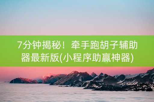 7分钟揭秘！牵手跑胡子辅助器最新版(小程序助赢神器)