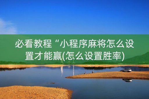 必看教程“小程序麻将怎么设置才能赢(怎么设置胜率)