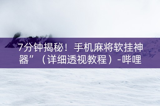 7分钟揭秘！手机麻将软挂神器”（详细透视教程）-哔哩哔哩