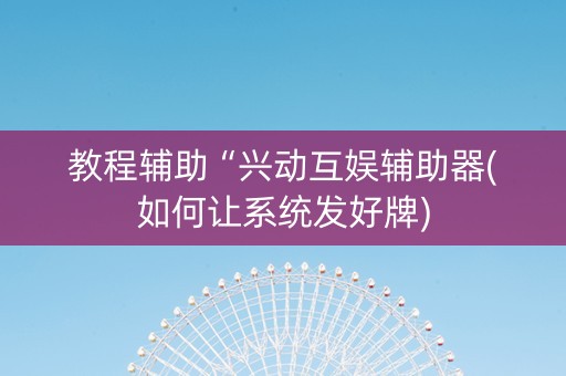 教程辅助“兴动互娱辅助器(如何让系统发好牌)