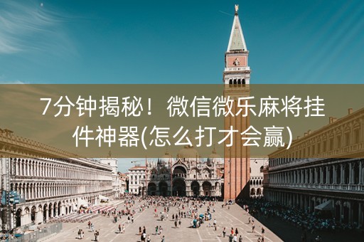7分钟揭秘！微信微乐麻将挂件神器(怎么打才会赢)