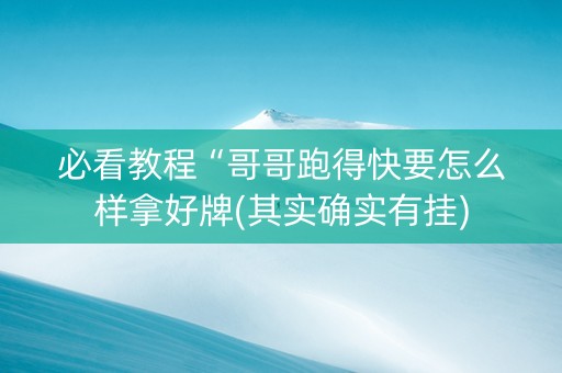 必看教程“哥哥跑得快要怎么样拿好牌(其实确实有挂)