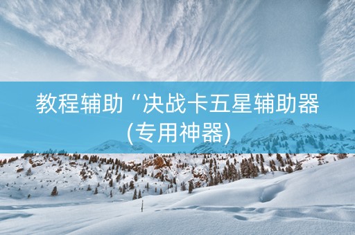 教程辅助“决战卡五星辅助器(专用神器)