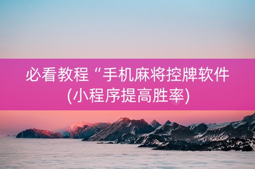 必看教程“手机麻将控牌软件(小程序提高胜率)