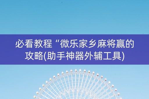 必看教程“微乐家乡麻将赢的攻略(助手神器外辅工具)