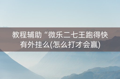 教程辅助“微乐二七王跑得快有外挂么(怎么打才会赢)