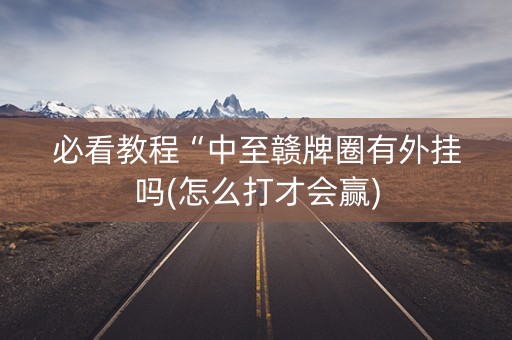 必看教程“中至赣牌圈有外挂吗(怎么打才会赢)