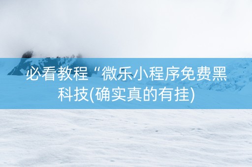 必看教程“微乐小程序免费黑科技(确实真的有挂)