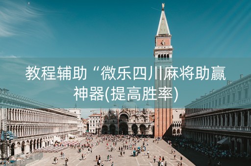 教程辅助“微乐四川麻将助赢神器(提高胜率)