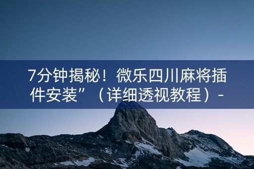 7分钟揭秘！微乐四川麻将插件安装”（详细透视教程）-哔哩哔哩