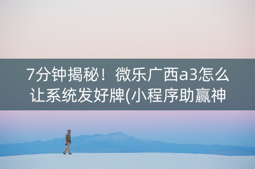 7分钟揭秘！微乐广西a3怎么让系统发好牌(小程序助赢神器)