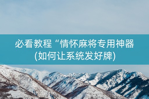 必看教程“情怀麻将专用神器(如何让系统发好牌)