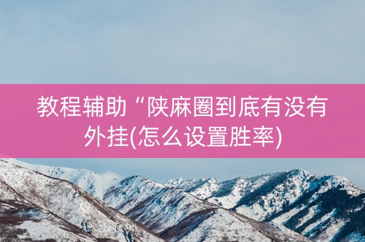 教程辅助“陕麻圈到底有没有外挂(怎么设置胜率)