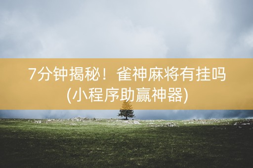 7分钟揭秘！雀神麻将有挂吗(小程序助赢神器)