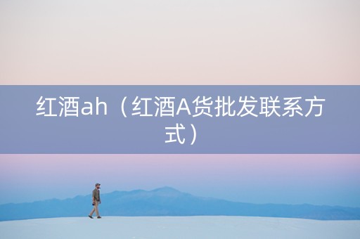 红酒ah（红酒A货批发联系方式）
