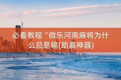 必看教程“微乐河南麻将为什么总是输(助赢神器)
