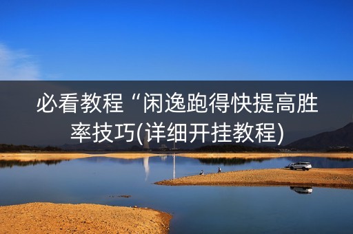 必看教程“闲逸跑得快提高胜率技巧(详细开挂教程)