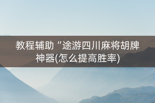 教程辅助“途游四川麻将胡牌神器(怎么提高胜率)
