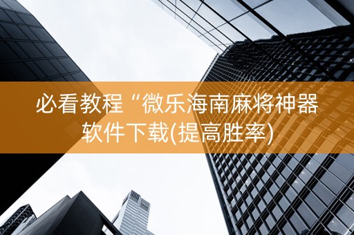 必看教程“微乐海南麻将神器软件下载(提高胜率)