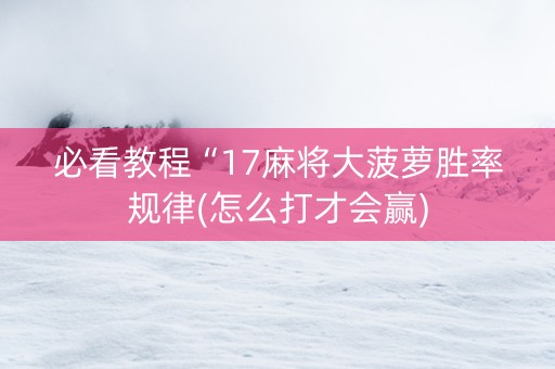 必看教程“17麻将大菠萝胜率规律(怎么打才会赢)