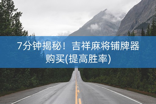 7分钟揭秘！吉祥麻将铺牌器购买(提高胜率)