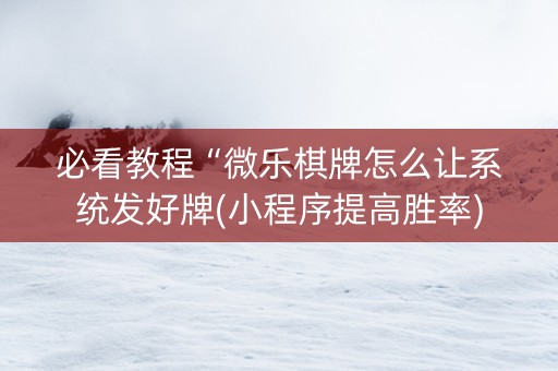 必看教程“微乐棋牌怎么让系统发好牌(小程序提高胜率)