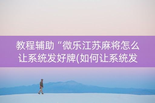 教程辅助“微乐江苏麻将怎么让系统发好牌(如何让系统发好牌)