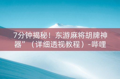 7分钟揭秘！东游麻将胡牌神器”（详细透视教程）-哔哩哔哩
