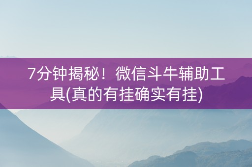 7分钟揭秘！微信斗牛辅助工具(真的有挂确实有挂)