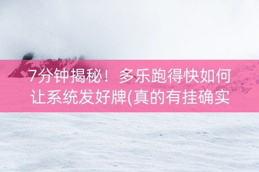 7分钟揭秘！多乐跑得快如何让系统发好牌(真的有挂确实有挂)