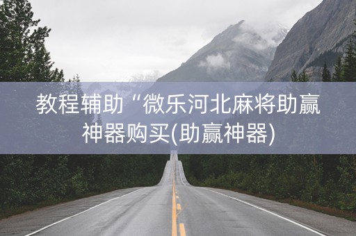 教程辅助“微乐河北麻将助赢神器购买(助赢神器)