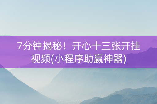 7分钟揭秘！开心十三张开挂视频(小程序助赢神器)