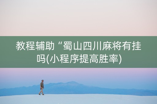 教程辅助“蜀山四川麻将有挂吗(小程序提高胜率)